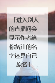 进入别人的直播间会显示作者给你备注的名字还是自己原名