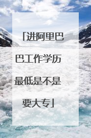 进阿里巴巴工作学历最低是不是要大专