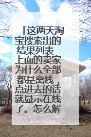 这两天淘宝搜索出的结果列表 上面的卖家为什么全部都是离线，点进去的话就显示在线了。怎么解决?