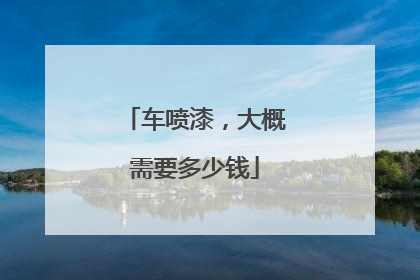 车喷漆,大概需要多少钱