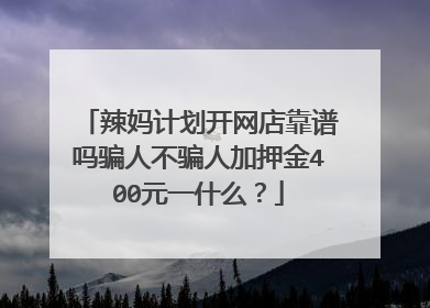 辣妈计划开网店靠谱吗骗人不骗人加押金400元一什么?