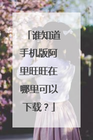谁知道手机版阿里旺旺在哪里可以下载？