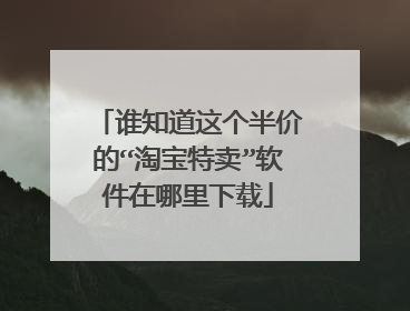 谁知道这个半价的“淘宝特卖”软件在哪里下载
