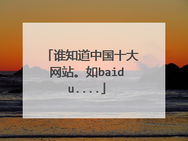 谁知道中国十大网站。如baidu....