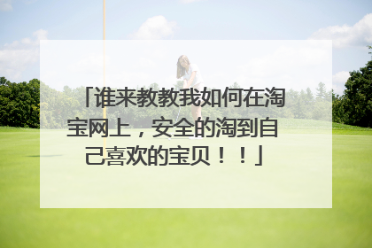 谁来教教我如何在淘宝网上，安全的淘到自己喜欢的宝贝！！