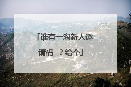 谁有一淘新人邀请码 ?给个