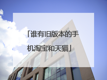 谁有旧版本的手机淘宝和天猫