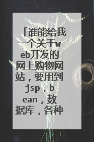 谁能给我一个关于web开发的网上购物网站,要用到jsp,bean,数据库,各种框架结构等技术的源代码,可以运行