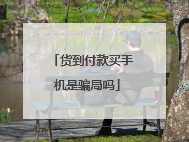货到付款买手机是骗局吗