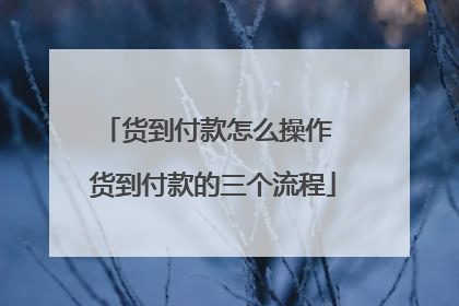 货到付款怎么操作 货到付款的三个流程