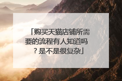 购买天猫店铺所需要的流程有人知道吗?是不是很复杂