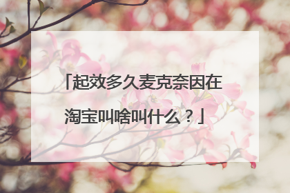起效多久麦克奈因在淘宝叫啥叫什么？