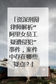 资深刑辩律师解析“阿里女员工疑遭侵犯”事件，案件中存在哪些疑点？
