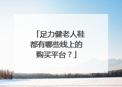 足力健老人鞋都有哪些线上的购买平台?