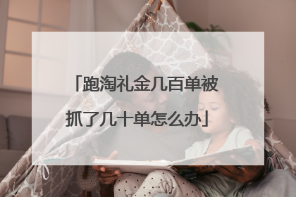 跑淘礼金几百单被抓了几十单怎么办