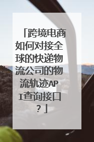 跨境电商如何对接全球的快递物流公司的物流轨迹API查询接口?
