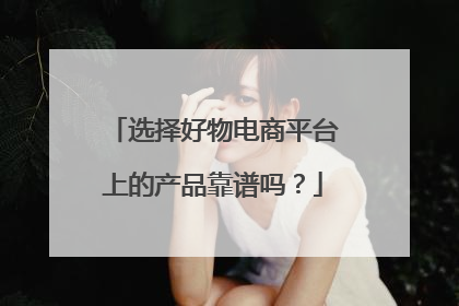 选择好物电商平台上的产品靠谱吗?