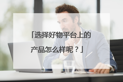 选择好物平台上的产品怎么样呢？
