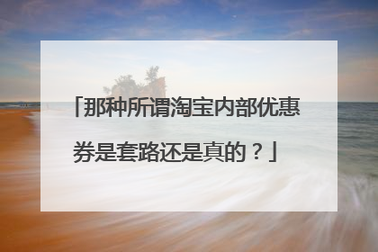 那种所谓淘宝内部优惠券是套路还是真的？