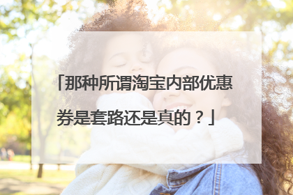 那种所谓淘宝内部优惠券是套路还是真的？