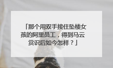那个用双手接住坠楼女孩的阿里员工，得到马云赏识后如今怎样？