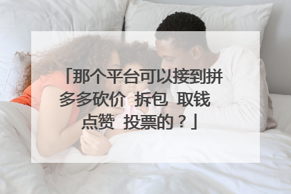 那个平台可以接到拼多多砍价 拆包 取钱 点赞 投票的?