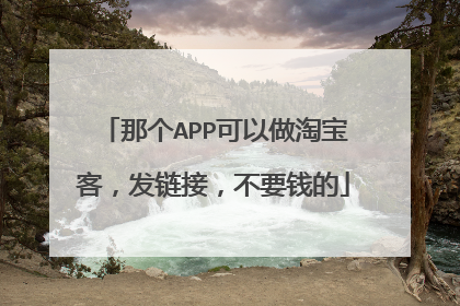 那个APP可以做淘宝客,发链接,不要钱的