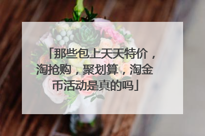那些包上天天特价,淘抢购,聚划算,淘金币活动是真的吗