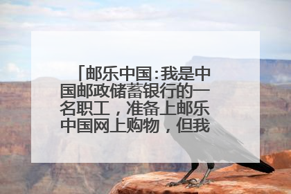 邮乐中国:我是中国邮政储蓄银行的一名职工,准备上邮乐中国网上购物,但我看你们的支付方式中说其他的一些
