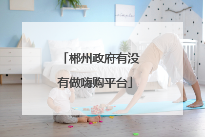 郴州政府有没有做嗨购平台