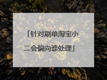 针对刷单淘宝小二会偏向谁处理