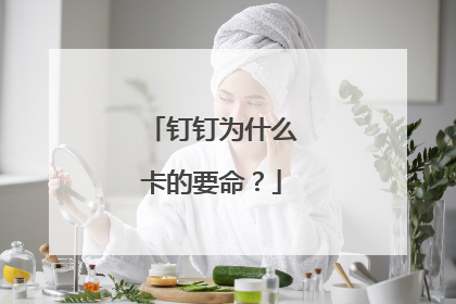 钉钉为什么卡的要命?