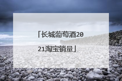 长城葡萄酒2021淘宝销量