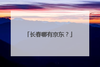 长春哪有京东?