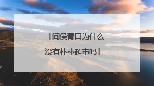 闽侯青口为什么没有朴朴超市吗