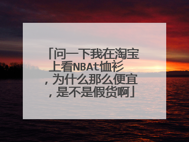 问一下我在淘宝上看NBAt恤衫,为什么那么便宜,是不是假货啊