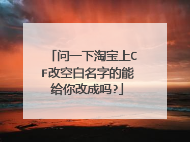 问一下淘宝上CF改空白名字的能给你改成吗?