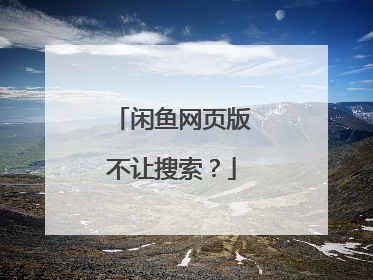 闲鱼网页版不让搜索?