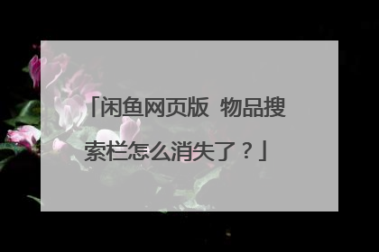 闲鱼网页版 物品搜索栏怎么消失了?