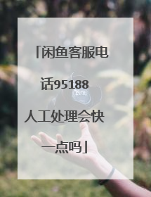 闲鱼客服电话95188人工处理会快一点吗