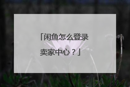 闲鱼怎么登录卖家中心?