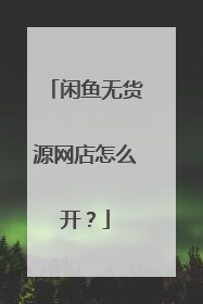 闲鱼无货源网店怎么开?
