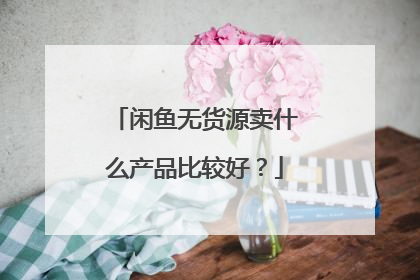 闲鱼无货源卖什么产品比较好?