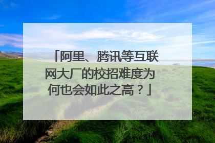 阿里、腾讯等互联网大厂的校招难度为何也会如此之高?