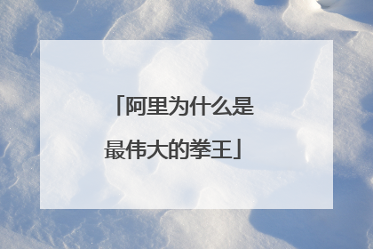 阿里为什么是最伟大的拳王