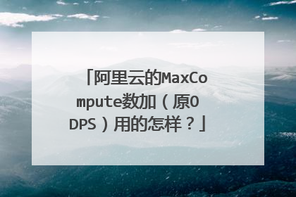 阿里云的MaxCompute数加（原ODPS）用的怎样？