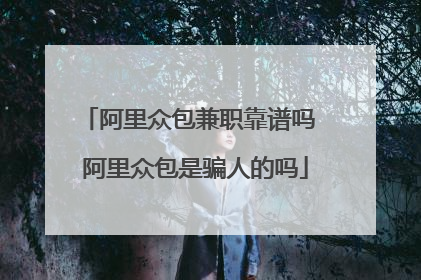 阿里众包兼职靠谱吗 阿里众包是骗人的吗
