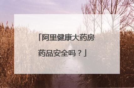 阿里健康大药房药品安全吗?