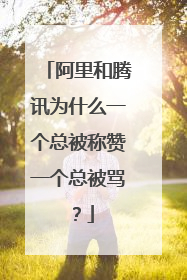 阿里和腾讯为什么一个总被称赞一个总被骂?