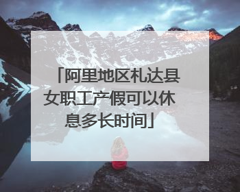 阿里地区札达县女职工产假可以休息多长时间